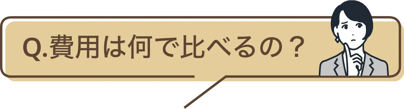 Q.費用は何で比べるの？